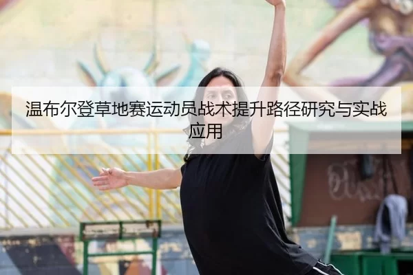 温布尔登草地赛运动员战术提升路径研究与实战应用