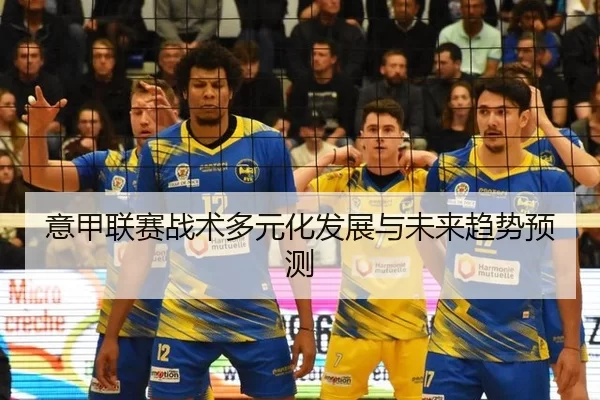 意甲联赛战术多元化发展与未来趋势预测