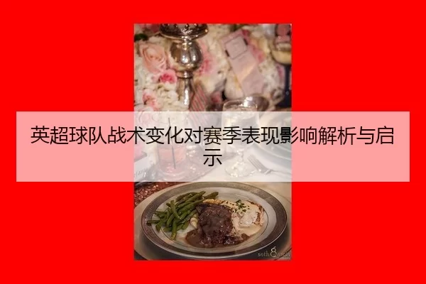 英超球队战术变化对赛季表现影响解析与启示