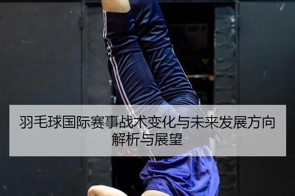 yu-mao-qiu-guo-ji-sai-shi-zhan-shu-bian-hua-yu-wei-lai-fa-zhan-fang-xiang-jie-xi-yu-zhan-wang-2-777.jpg
